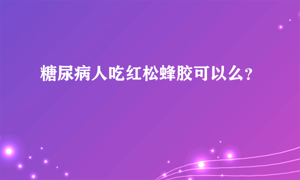 糖尿病人吃红松蜂胶可以么？