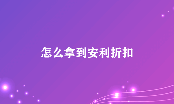 怎么拿到安利折扣