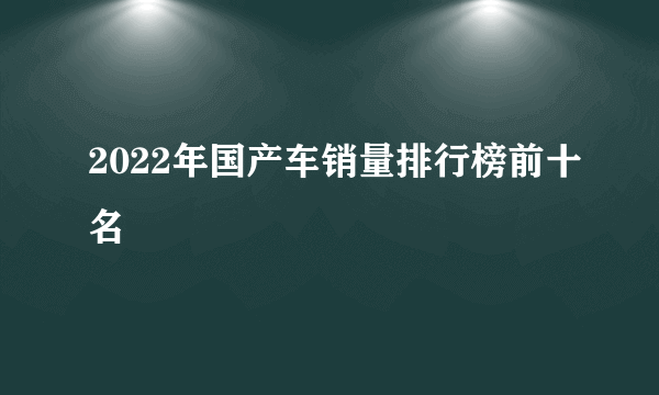 2022年国产车销量排行榜前十名