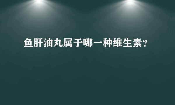 鱼肝油丸属于哪一种维生素？