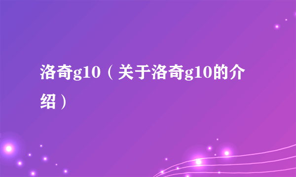 洛奇g10（关于洛奇g10的介绍）