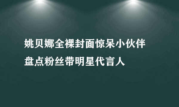 姚贝娜全裸封面惊呆小伙伴 盘点粉丝带明星代言人