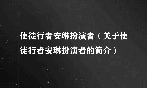 使徒行者安琳扮演者（关于使徒行者安琳扮演者的简介）