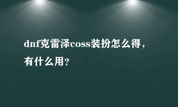 dnf克雷泽coss装扮怎么得，有什么用？