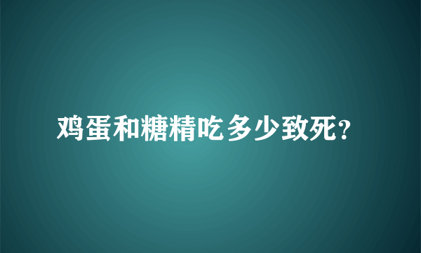 鸡蛋和糖精吃多少致死？