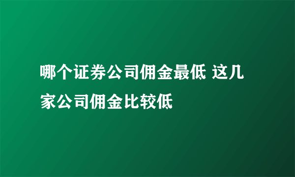 哪个证券公司佣金最低 这几家公司佣金比较低