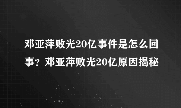 邓亚萍败光20亿事件是怎么回事？邓亚萍败光20亿原因揭秘