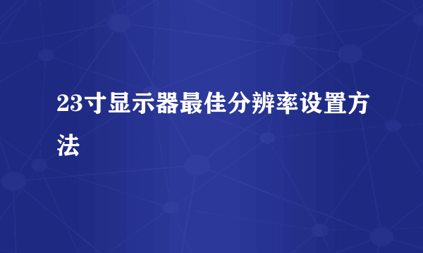 23寸显示器最佳分辨率设置方法