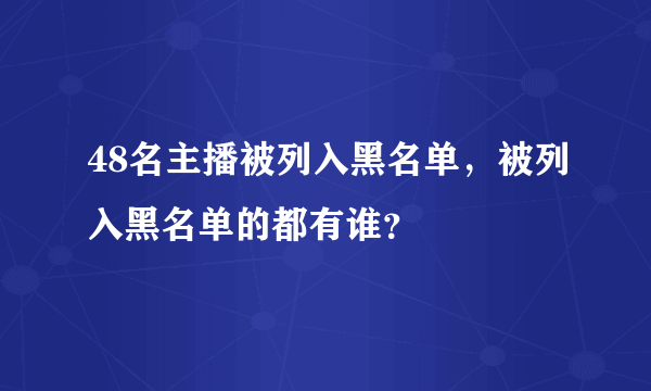 48名主播被列入黑名单，被列入黑名单的都有谁？