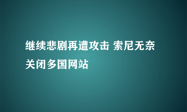 继续悲剧再遭攻击 索尼无奈关闭多国网站