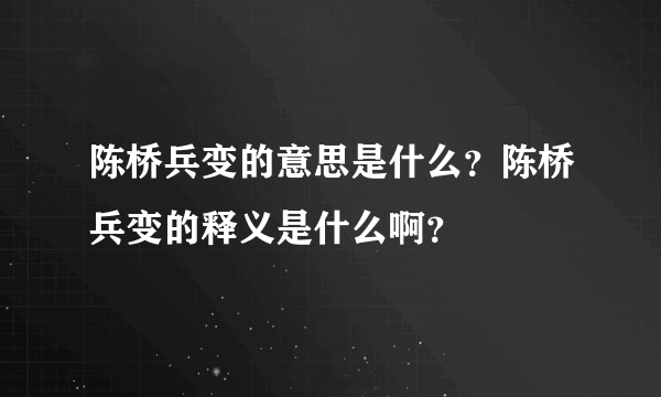 陈桥兵变的意思是什么？陈桥兵变的释义是什么啊？