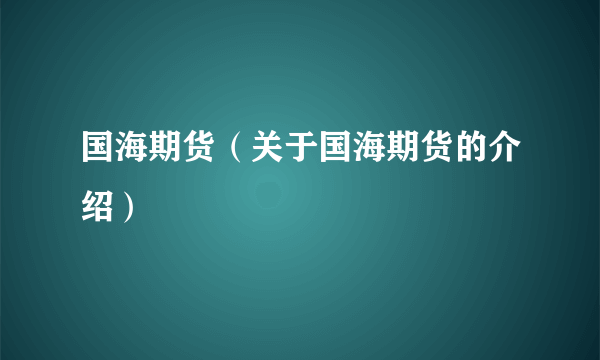 国海期货（关于国海期货的介绍）