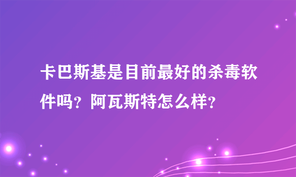 卡巴斯基是目前最好的杀毒软件吗？阿瓦斯特怎么样？