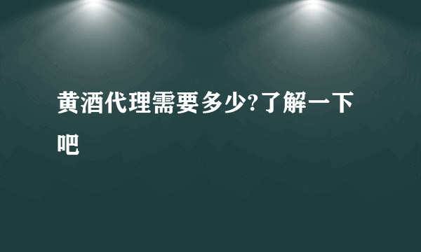 黄酒代理需要多少?了解一下吧