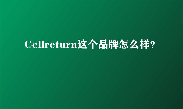 Cellreturn这个品牌怎么样？