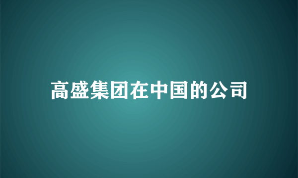 高盛集团在中国的公司