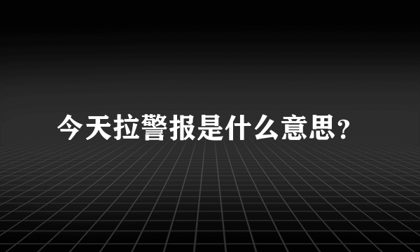 今天拉警报是什么意思？