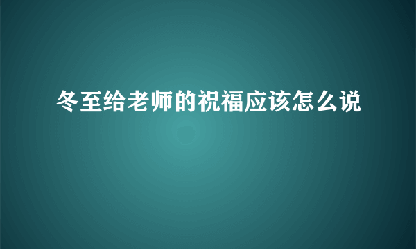 冬至给老师的祝福应该怎么说