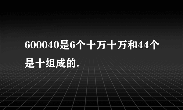 600040是6个十万十万和44个是十组成的．