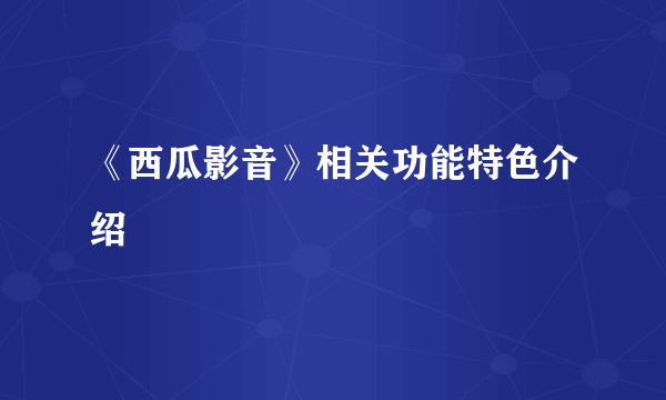 《西瓜影音》相关功能特色介绍