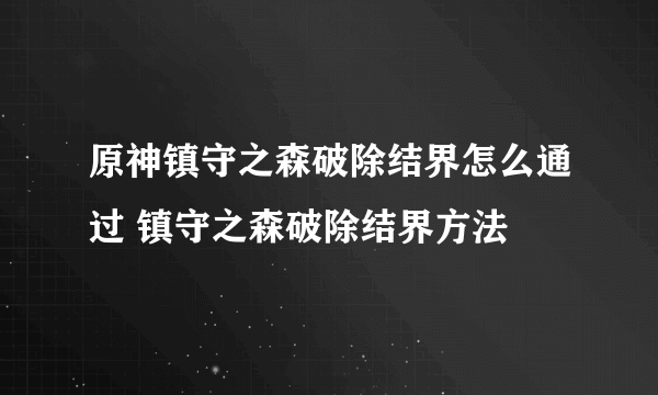 原神镇守之森破除结界怎么通过 镇守之森破除结界方法