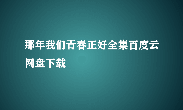 那年我们青春正好全集百度云网盘下载