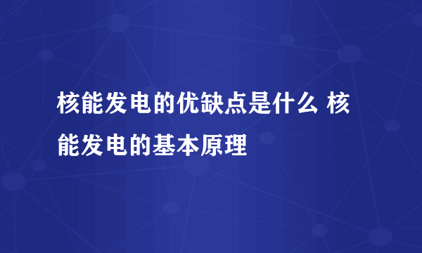 核能发电的优缺点是什么 核能发电的基本原理