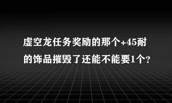 虚空龙任务奖励的那个+45耐的饰品摧毁了还能不能要1个？