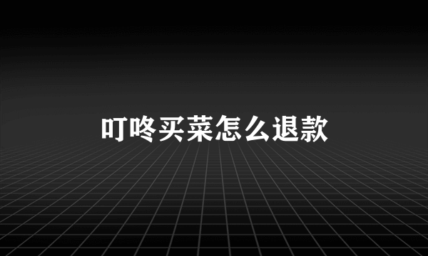 叮咚买菜怎么退款