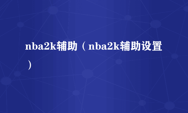 nba2k辅助（nba2k辅助设置）