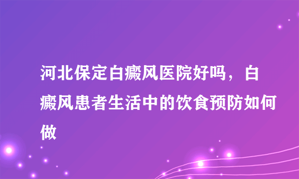 河北保定白癜风医院好吗，白癜风患者生活中的饮食预防如何做