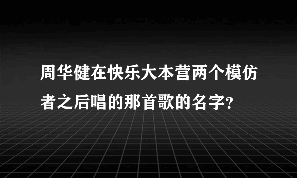 周华健在快乐大本营两个模仿者之后唱的那首歌的名字？