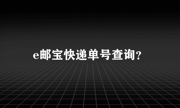 e邮宝快递单号查询？