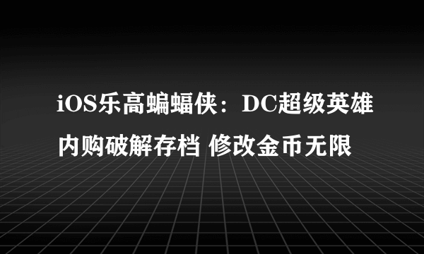 iOS乐高蝙蝠侠：DC超级英雄内购破解存档 修改金币无限