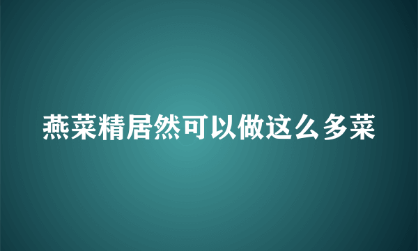 燕菜精居然可以做这么多菜