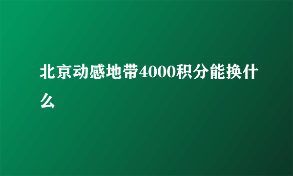 北京动感地带4000积分能换什么