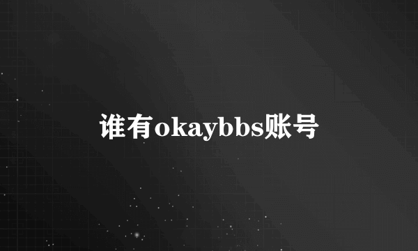 谁有okaybbs账号