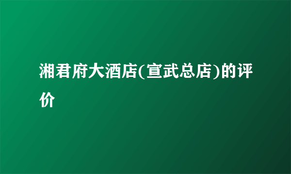 湘君府大酒店(宣武总店)的评价