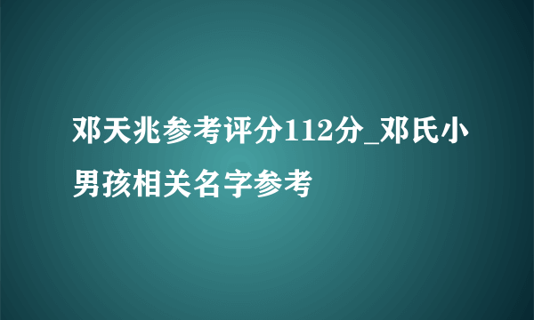 邓天兆参考评分112分_邓氏小男孩相关名字参考