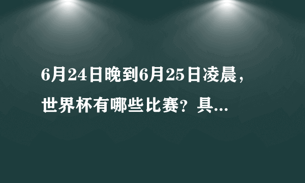 6月24日晚到6月25日凌晨，世界杯有哪些比赛？具体时间如何？