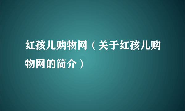 红孩儿购物网（关于红孩儿购物网的简介）