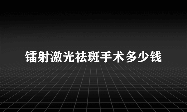 镭射激光祛斑手术多少钱