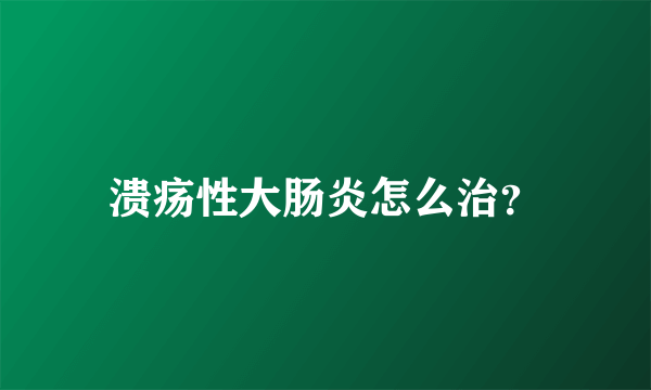 溃疡性大肠炎怎么治？