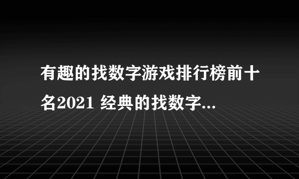 有趣的找数字游戏排行榜前十名2021 经典的找数字游戏有哪些