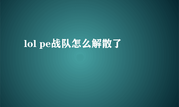 lol pe战队怎么解散了