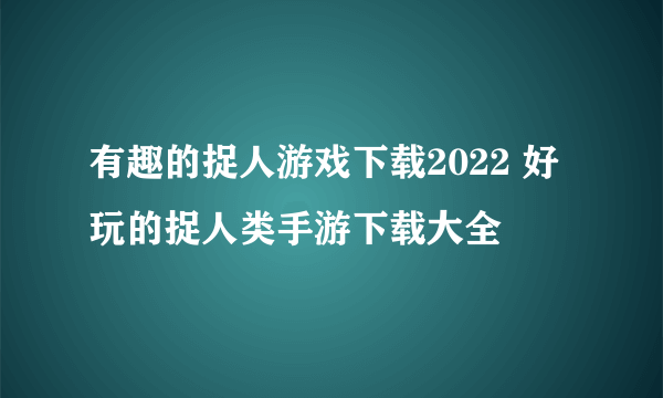 有趣的捉人游戏下载2022 好玩的捉人类手游下载大全