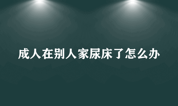 成人在别人家尿床了怎么办