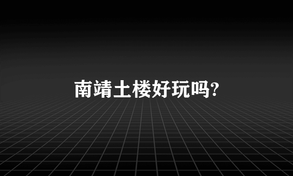 南靖土楼好玩吗?