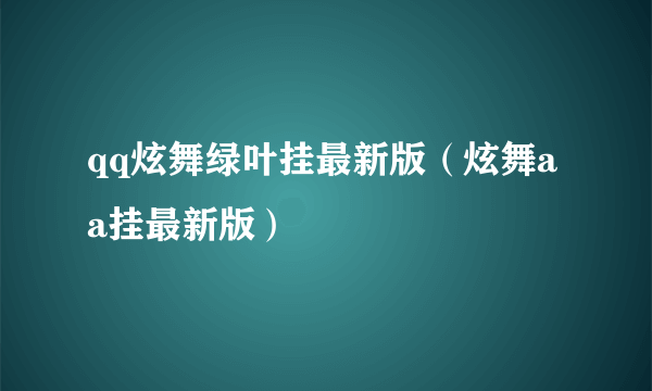 qq炫舞绿叶挂最新版（炫舞aa挂最新版）