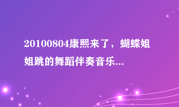 20100804康熙来了，蝴蝶姐姐跳的舞蹈伴奏音乐叫什么啊？